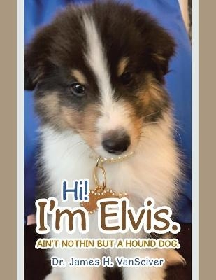 Hi! I'm Elvis. - Dr James H Vansciver