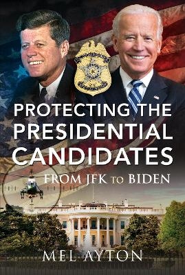 Protecting the Presidential Candidates - Mel Ayton