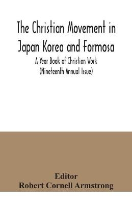 The Christian Movement in Japan Korea and Formosa; A Year Book of Christian Work (Nineteenth Annual Issue) - 