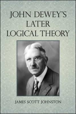 John Dewey's Later Logical Theory - James Scott Johnston