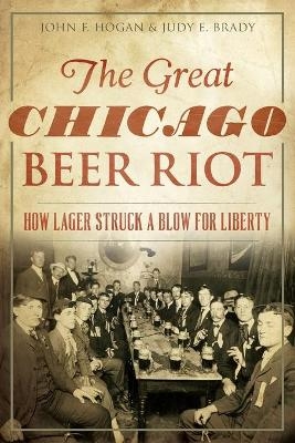 The Great Chicago Beer Riot - John F. Hogan, Judy E. Brady