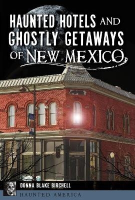 Haunted Hotels and Ghostly Getaways of New Mexico - Donna Blake Birchell