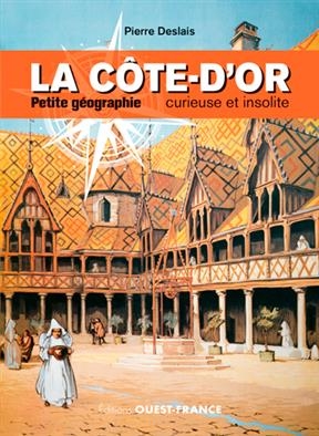 La Côte-d'Or : petite géographie curieuse et insolite - Pierre (1981-....) Deslais