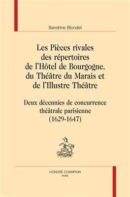 Les pièces rivales des répertoires de l'Hôtel de Bourgogne, du Théâtre du Marais et de l'Illustre théâtre : deux déce... - Sandrine (1971-....) Blondet