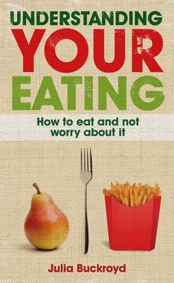 Understanding Your Eating: How to Eat and Not Worry about It -  Julia Buckroyd