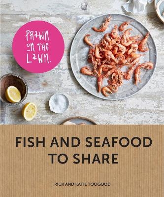 Prawn on the Lawn: Fish and seafood to share - Rick Toogood, Katie Toogood