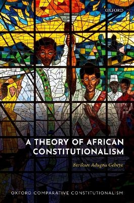 A Theory of African Constitutionalism - Berihun Adugna Gebeye