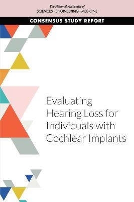 Evaluating Hearing Loss for Individuals with Cochlear Implants - Engineering National Academies of Sciences  and Medicine,  Health and Medicine Division,  Board on Health Care Services,  Committee on Evaluating Hearing Loss for Individuals with Cochlear Implants