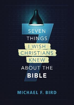 Seven Things I Wish Christians Knew about the Bible - Michael F. Bird