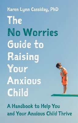 The No Worries Guide to Raising Your Anxious Child - Karen Lynn Cassiday