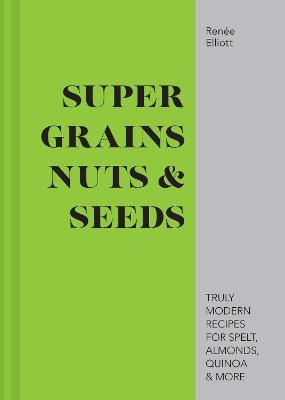 Super Grains, Nuts & Seeds - Renée Elliott