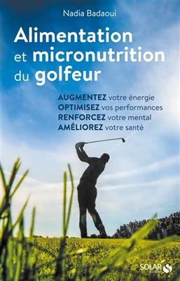 Alimentation et micronutrition du golfeur : augmentez votre énergie, optimisez vos performances, renforcez votre ment... - Nadia Badoui