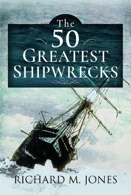 The 50 Greatest Shipwrecks - Richard M Jones