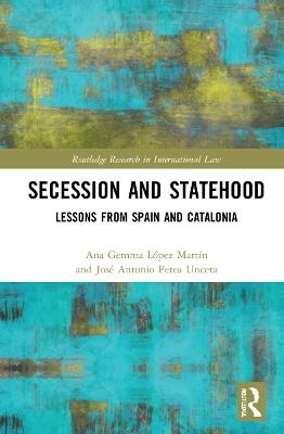 Secession and Statehood - Ana Gemma López Martín, José Antonio Perea Unceta