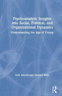 Psychoanalytic Insights into Social, Political, and Organizational Dynamics - Seth Allcorn, Howard Stein