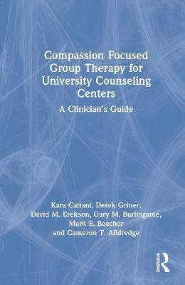 Compassion Focused Group Therapy for University Counseling Centers - Kara Cattani, Derek Griner, David M. Erekson, Gary M. Burlingame, Mark E. Beecher