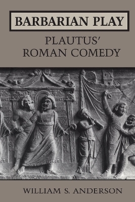 Barbarian Play: Plautus' Roman Comedy - William Anderson