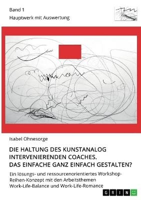 Die Haltung des kunstanalog intervenierenden Coaches. Das Einfache ganz einfach gestalten? Band 1 - Isabel Ohnesorge