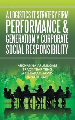 A Logistics It Strategy Firm Performance & Generation Y Corporate Social Responsibility - Archanna Arumugam, Tracy Yeap Teng, Abu Bakar Hamid