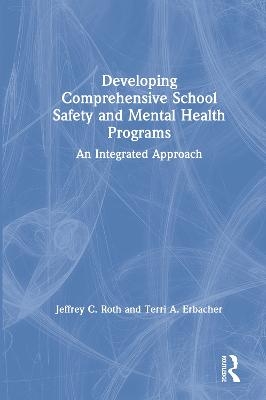 Developing Comprehensive School Safety and Mental Health Programs - Jeffrey C. Roth, Terri A. Erbacher