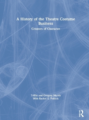 A History of the Theatre Costume Business - Triffin I. Morris, Gregory DL Morris, Rachel E. Pollock