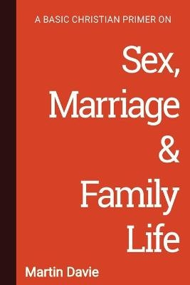 A Basic Christian Primer on Sex, Marriage & Family Life - Martin Davie