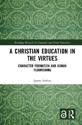A Christian Education in the Virtues - James Arthur
