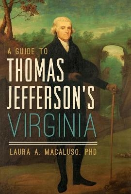 A Guide to Thomas Jefferson's Virginia - Laura A. Macaluso  Ph.D.
