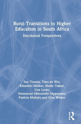 Rural Transitions to Higher Education in South Africa - Sue Timmis, Thea De Wet, Kibashini Naidoo, Sheila Trahar, Lisa Lucas