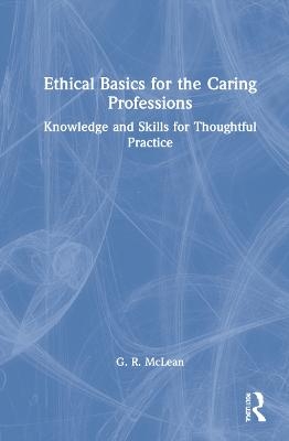 Ethical Basics for the Caring Professions - G. R. McLean