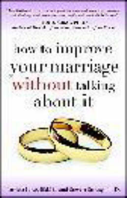 How to Improve Your Marriage Without Talking About It -  Ed.D. Patricia Love,  PH.D Steven Stosny