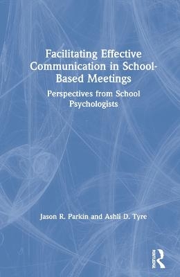 Facilitating Effective Communication in School-Based Meetings - Jason R. Parkin, Ashli D. Tyre