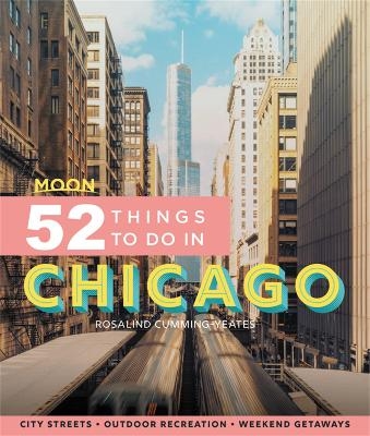Moon 52 Things to Do in Chicago (First Edition) - Rosalind Cummings-Yeates
