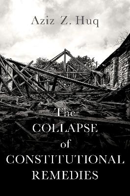 The Collapse of Constitutional Remedies - Aziz Z. Huq
