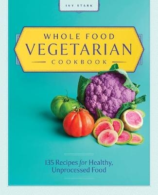 Whole Food Vegetarian Cookbook - Ivy Stark