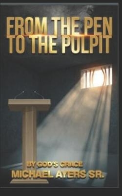 From The Pen to The Pulpit - Michael Allen Ayers  Sr
