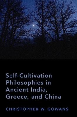 Self-Cultivation Philosophies in Ancient India, Greece, and China - Christopher W. Gowans