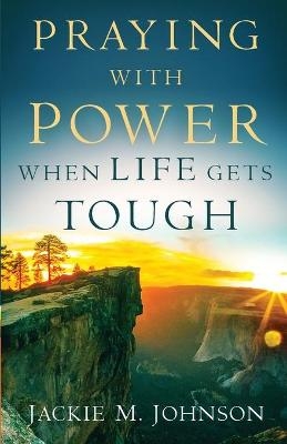 Praying with Power When Life Gets Tough - Jackie M. Johnson