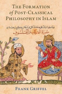 The Formation of Post-Classical Philosophy in Islam - Frank Griffel
