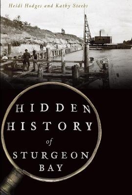 Hidden History of Sturgeon Bay - Heidi Hodges, Kathy Steebs