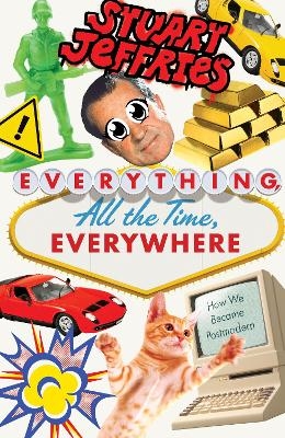 Everything, All the Time, Everywhere: How We Became Postmodern Stuart Jeffries Author