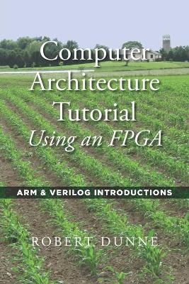 Computer Architecture Tutorial Using an FPGA - Robert Dunne