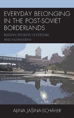 Everyday Belonging in the Post-Soviet Borderlands - Alina Jašina-Schäfer