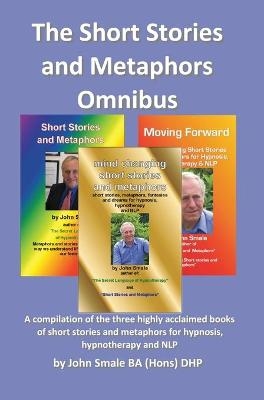 Short Stories and Metaphors Omnibus. a Compilation of the Three Highly Acclaimed Books of Short Stories and Metaphors for Hypnosis, Hypnotherapy a - John Smale