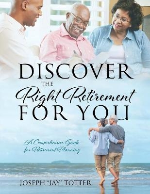 Discover the Right Retirement for You - Joseph Jay Totter