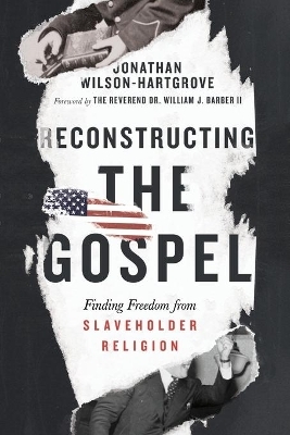 Reconstructing the Gospel – Finding Freedom from Slaveholder Religion - Jonathan Wilson–hartgrov, William J. Barber