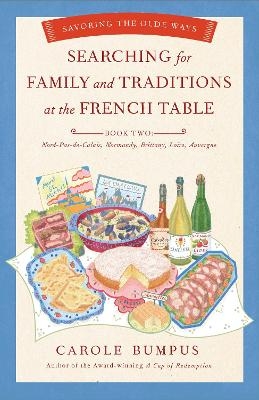 Searching for Family and Traditions at the French Table:  Book Two Nord-Pas-de-Calais, Normandy, Brittany, Loire and Auvergne - Carole Bumpus