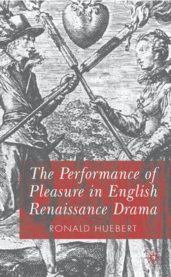 Performance of Pleasure in English Renaissance Drama -  R. Huebert