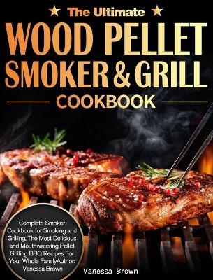 The Ultimate Wood Pellet Grill and Smoker Cookbook - Vanessa Brown