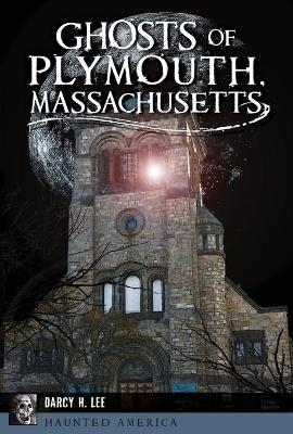 Ghosts of Plymouth, Massachusetts - Darcy H. Lee